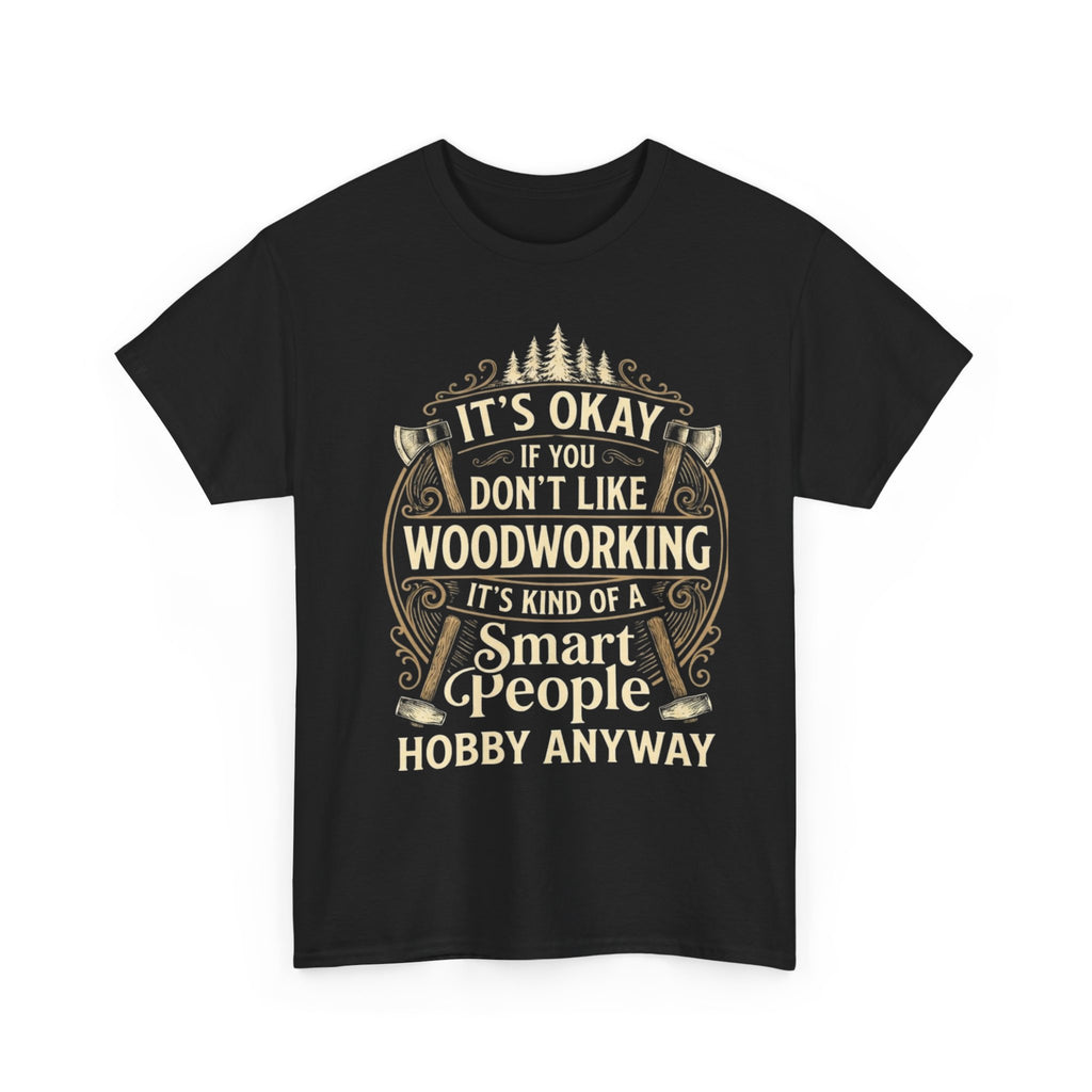 Woodworking T‑Shirt - "It's Okay If You Don't Like Woodworking, It's Kind of a Smart People Hobby Anyway"